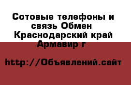 Сотовые телефоны и связь Обмен. Краснодарский край,Армавир г.